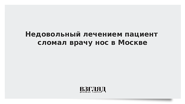 Недовольный лечением пациент сломал врачу нос в Москве