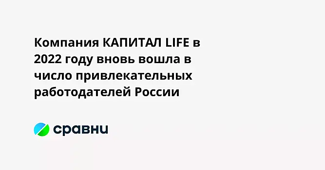 Компания КАПИТАЛ LIFE в 2022 году вновь вошла в число привлекательных работодателей России
