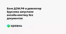 Банк ДОМ.РФ и девелопер Брусника запустили онлайн-ипотеку без документов