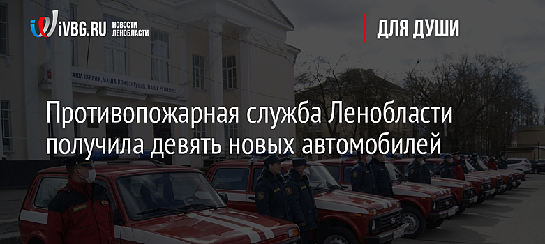 Противопожарная служба Ленобласти получила девять новых автомобилей