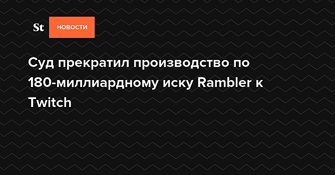 Мосгорсуд прекратил производство по иску Rambler Group к Twitch