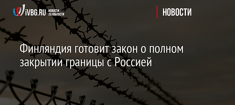 Финляндия готовит закон о полном закрытии границы с Россией