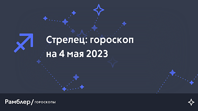 Стрелец: гороскоп на сегодня, 4 мая 2023 года – Рамблер/гороскопы
