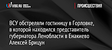 ВСУ обстреляли гостиницу в Горловке, в которой находился представитель губернатора Ленобласти в Енакиево Алексей Брицун