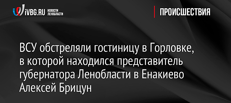 ВСУ обстреляли гостиницу в Горловке, в которой находился представитель губернатора Ленобласти в Енакиево Алексей Брицун