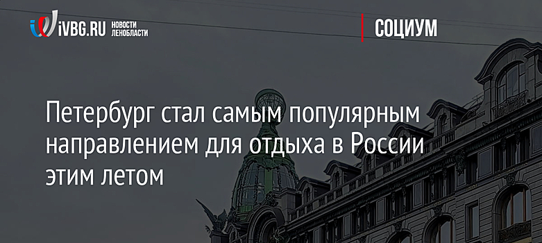 Петербург стал самым популярным направлением для отдыха в России этим летом