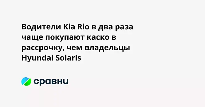 Водители Kia Rio в два раза чаще покупают каско в рассрочку, чем владельцы Hyundai Solaris