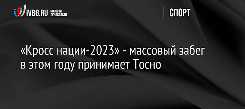 «Кросс нации-2023» - массовый забег в этом году принимает Тосно