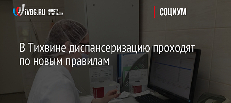 В Тихвине диспансеризацию проходят по новым правилам