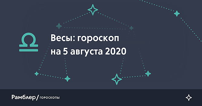 Весы: гороскоп на сегодня, 5 августа 2020 года – Рамблер/гороскопы