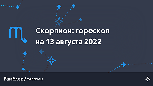 Скорпион: гороскоп на сегодня, 13 августа 2022 года – Рамблер/гороскопы