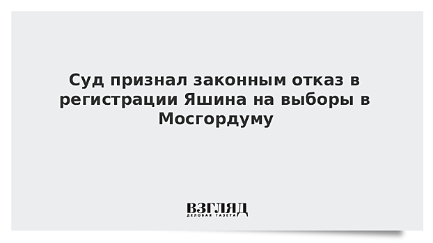 Мосгорсуд признал законным отказ в регистрации Яшина на выборы в Мосгордуму