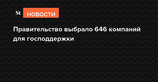 Правительство выбрало 646 компаний для господдержки