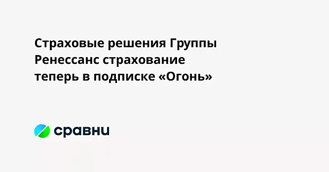 Страховые решения Группы Ренессанс страхование  теперь в подписке «Огонь»