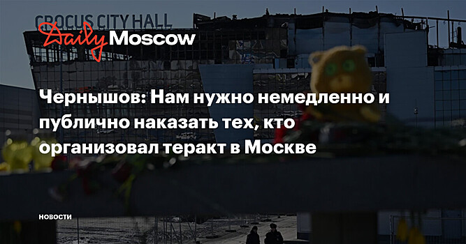 Чернышов: Нам нужно немедленно и публично наказать тех, кто организовал теракт в Москве