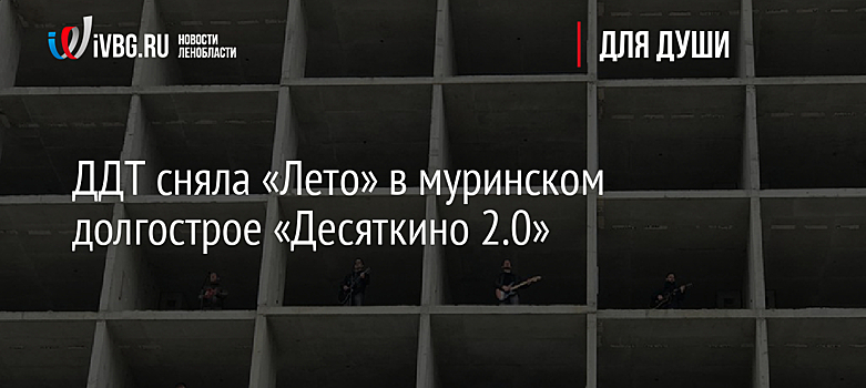 ДДТ сняла «Лето» в муринском долгострое «Десяткино 2.0»