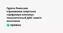 Группа Ренессанс страхование запустила «Цифровую клинику»  технологичный ДМС нового поколения