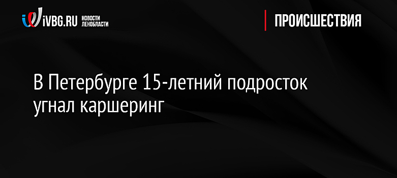 В Петербурге 15-летний подросток угнал каршеринг