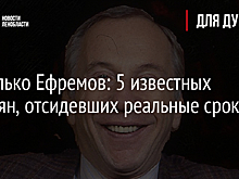 Не только Ефремов: 5 известных россиян, отсидевших реальные сроки