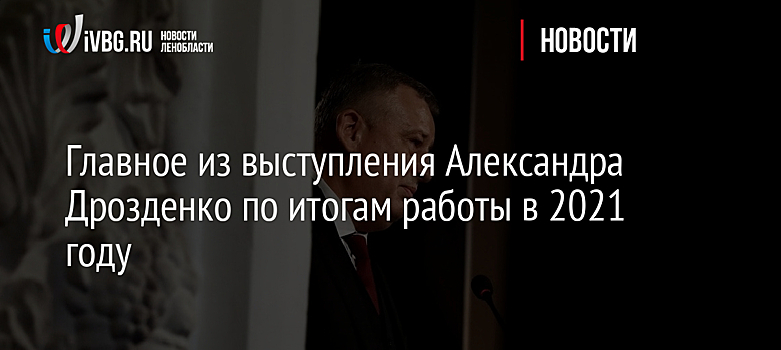 Главное из выступления Александра Дрозденко по итогам работы в 2021 году