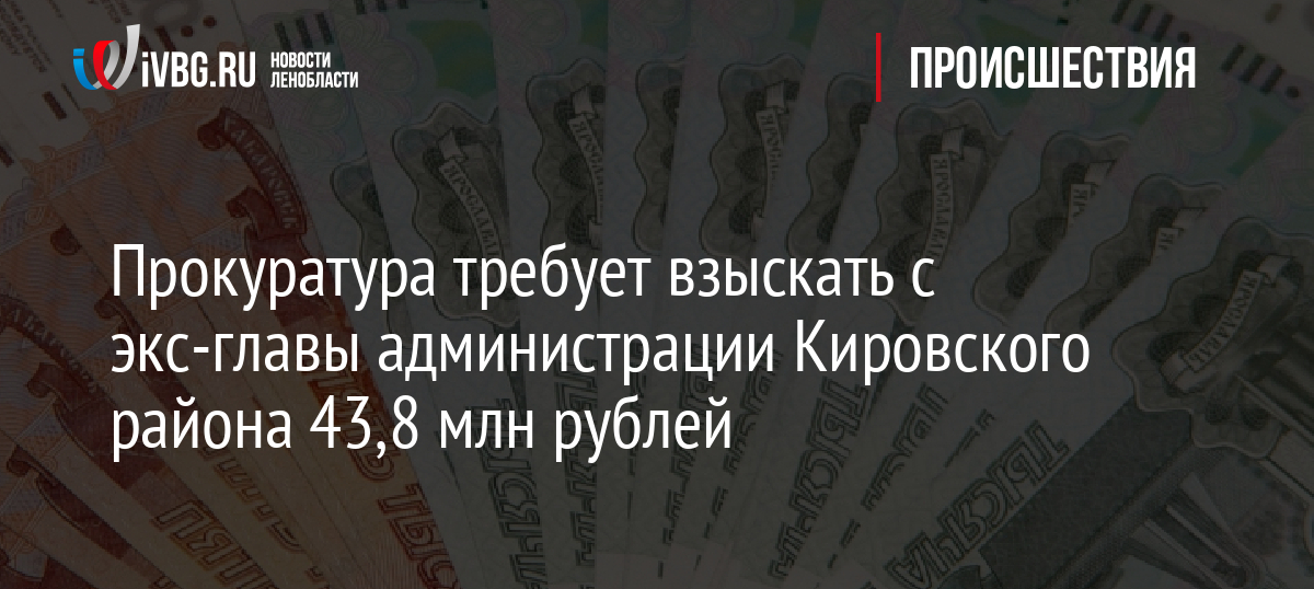 Прокуратура требует взыскать с экс-главы администрации Кировского района 43,8 млн рублей