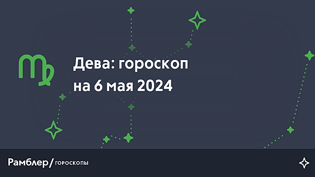 Дева: гороскоп на сегодня, 6 мая 2024 года – Рамблер/гороскопы