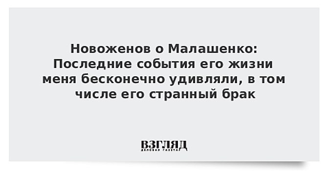 Новоженов о Малашенко: Последние события его жизни меня бесконечно удивляли, в том числе его странный брак