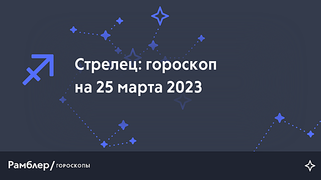 Стрелец: гороскоп на сегодня, 25 марта 2023 года – Рамблер/гороскопы