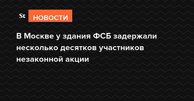 В Москве у здания ФСБ задержали несколько десятков участников незаконной акции