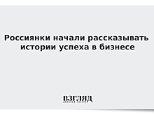 Россиянки начали рассказывать истории успеха в бизнесе