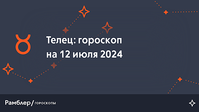 Телец: гороскоп на сегодня, 12 июля 2024 года