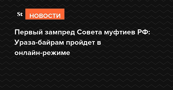 Первый зампред Совета муфтиев РФ: Ураза-байрам пройдет в онлайн-режиме