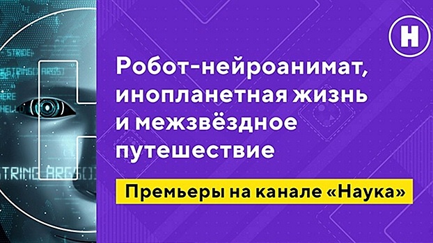 Робот-нейроанимат, инопланетная жизнь и межзвездное путешествие: премьеры на канале «Наука»