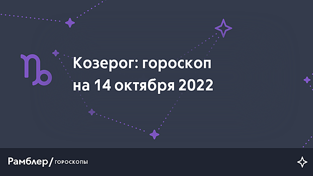 Козерог: гороскоп на сегодня, 14 октября 2022 года – Рамблер/гороскопы