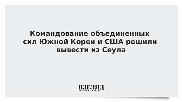 Командование объединенных сил Южной Кореи и США решили вывести из Сеула