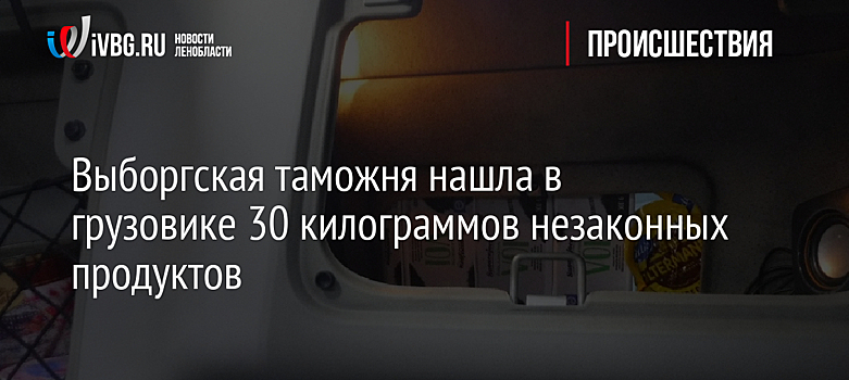 Выборгская таможня нашла в грузовике 30 килограммов незаконных продуктов