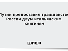 Путин предоставил гражданство РФ итальянским княгиням