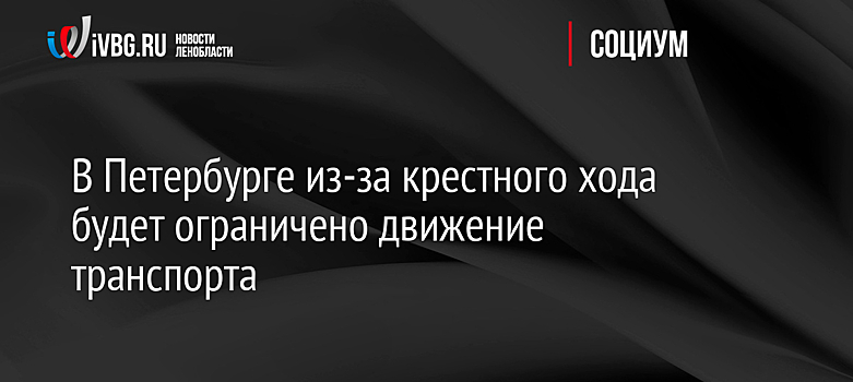 В Петербурге из-за крестного хода будет ограничено движение транспорта