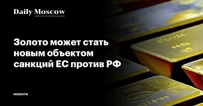 Золото может стать новым объектом санкций ЕС против РФ