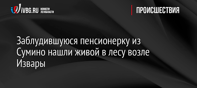 Заблудившуюся пенсионерку из Сумино нашли живой в лесу возле Извары