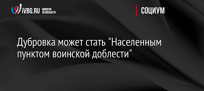 Дубровка может стать "Населенным пунктом воинской доблести"