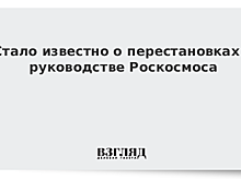В руководстве Роскосмоса произошли перестановки