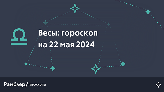 Весы: гороскоп на сегодня, 22 мая 2024 года – Рамблер/гороскопы