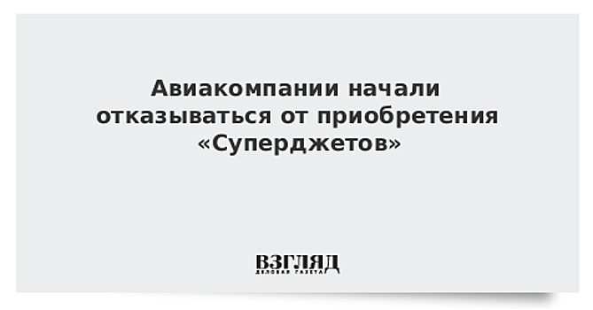 Авиакомпании начали отказываться от приобретения «Суперджетов»