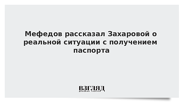 Мефедов рассказал Захаровой о реальной ситуации с получением паспорта