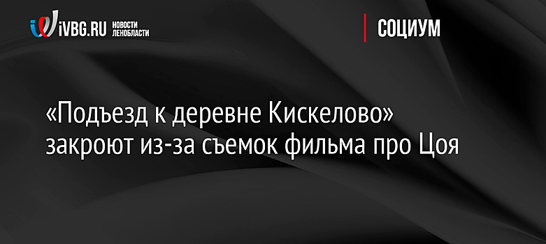 «Подъезд к деревне Кискелово» закроют из-за съемок фильма про Цоя