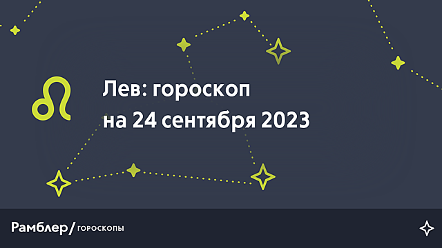 Лев: гороскоп на сегодня, 24 сентября 2023 года – Рамблер/гороскопы