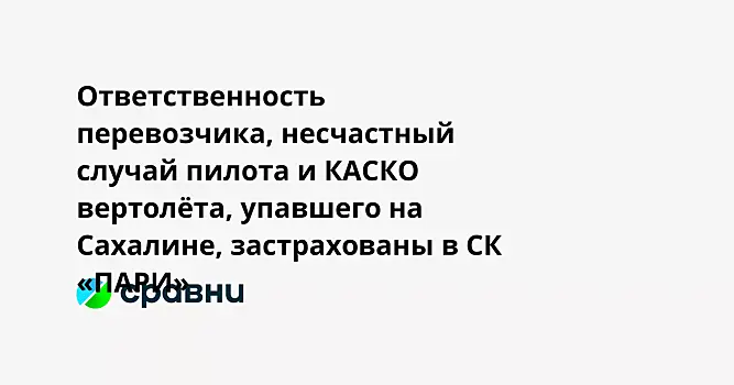 Ответственность перевозчика, несчастный случай пилота и КАСКО вертолёта, упавшего на Сахалине, застрахованы в СК «ПАРИ»