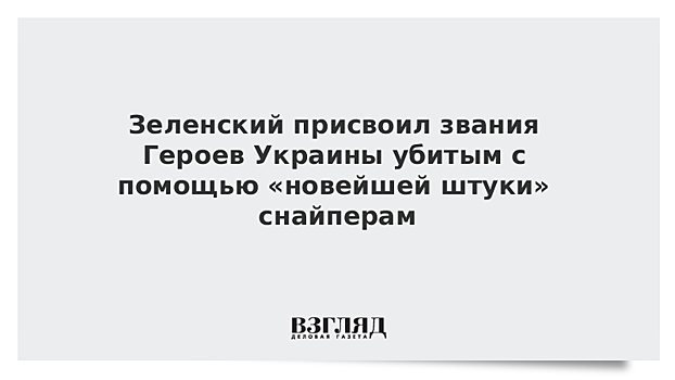 Зеленский присвоил звания Героев Украины убитым с помощью «новейшей штуки» снайперам