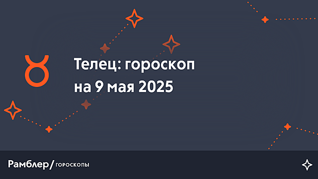 Телец: гороскоп на сегодня, 9 мая 2025 года